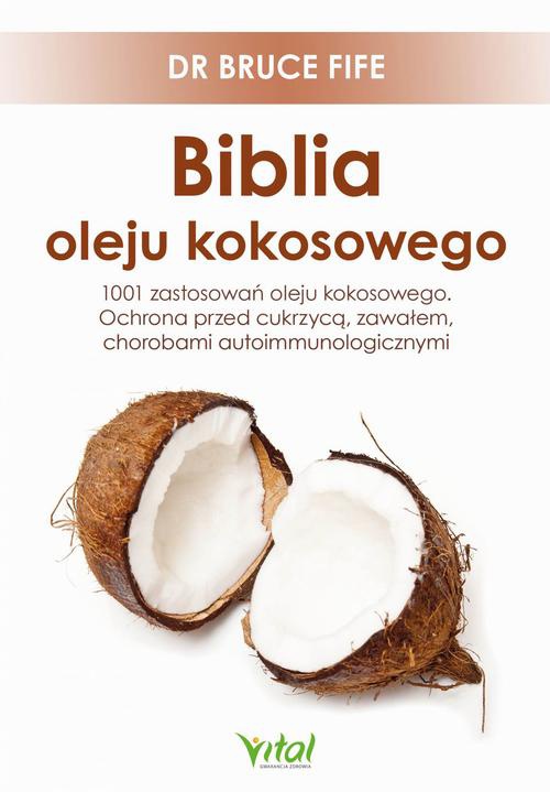 Okładka:Biblia oleju kokosowego. 1001 zastosowań oleju kokosowego. Ochrona przed cukrzycą, zawałem, chorobami autoimmunologicznymi 