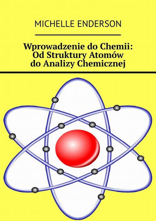 Okładka:Wprowadzenie do Chemii: Od Struktury Atomów do Analizy Chemicznej 