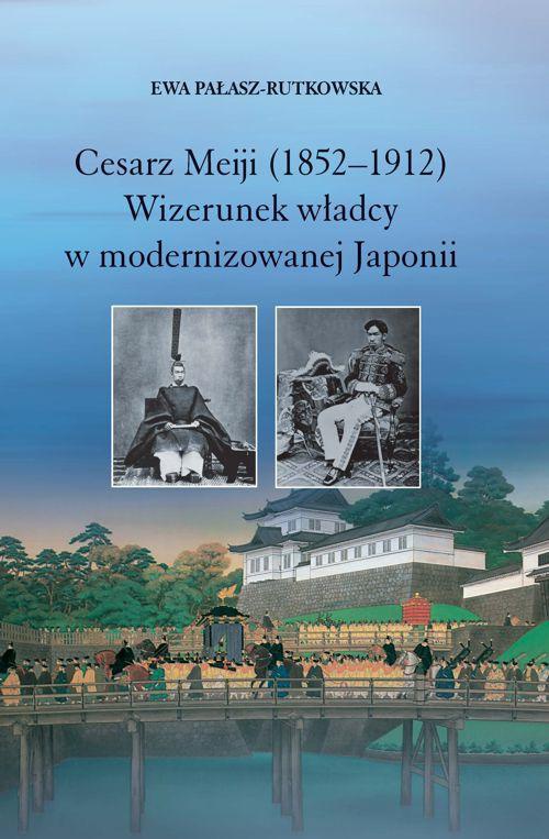 Okładka książki o tytule: Cesarz Meiji (1852-1912). Wizerunek władcy w modernizowanej Japonii w setną rocznicę śmierci cesarza