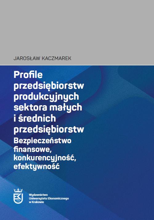 Okładka książki o tytule: Profile przedsiębiorstw produkcyjnych sektora małych i średnich przedsiębiorstw. Bezpieczeństwo finansowe, konkurencyjność, efektywność