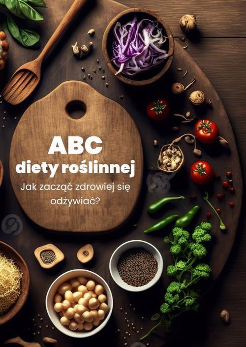 Обложка книги под заглавием:ABC diety roślinnej. Jak zacząć zdrowiej się odżywiać?