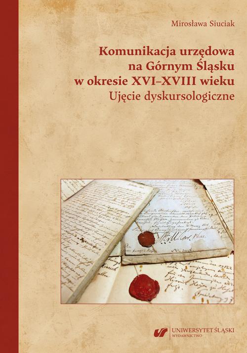 Okładka książki o tytule: Komunikacja urzędowa na Górnym Śląsku w okresie XVI–XVIII wieku. Ujęcie dyskursologiczne