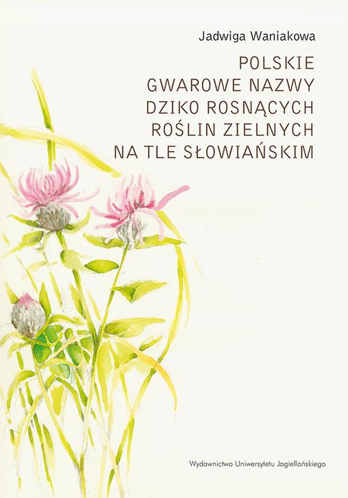 Okładka książki o tytule: Polskie gwarowe nazwy dziko rosnących roślin zielnych na tle słowiańskim. Zagadnienia ogólne