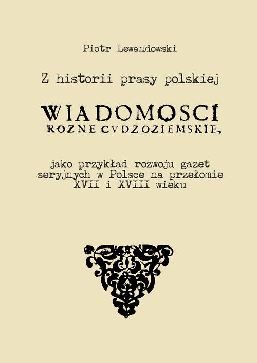 Okładka:Z historii prasy polskiej. „Wiadomości różne Cudzoziemskie” jako przykład rozwoju gazet seryjnych w Polsce na   przełomie XVII i XVIII wieku 