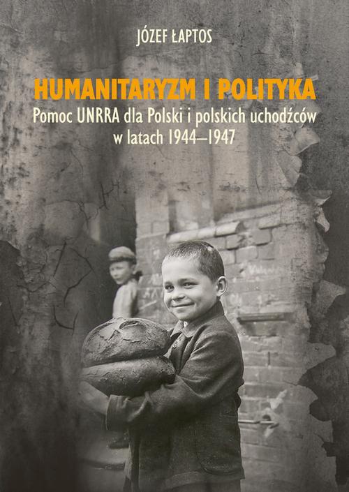 Okładka:Humanitaryzm i polityka. Pomoc UNRRA dla Polski i polskich uchodźców w latach 1944-1947 