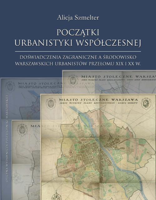 The cover of the book titled: Początki urbanistyki współczesnej. Doświadczenia zagraniczne a środowisko warszawskich urbanistów przełomu XIX i XX w.