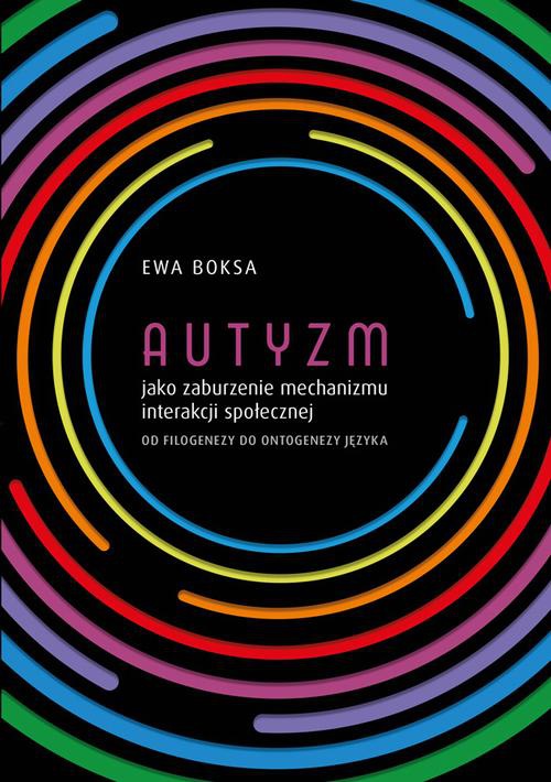 Okładka książki o tytule: Autyzm jako zaburzenie mechanizmu interakcji społecznej od filogenezy do ontogenezy języka