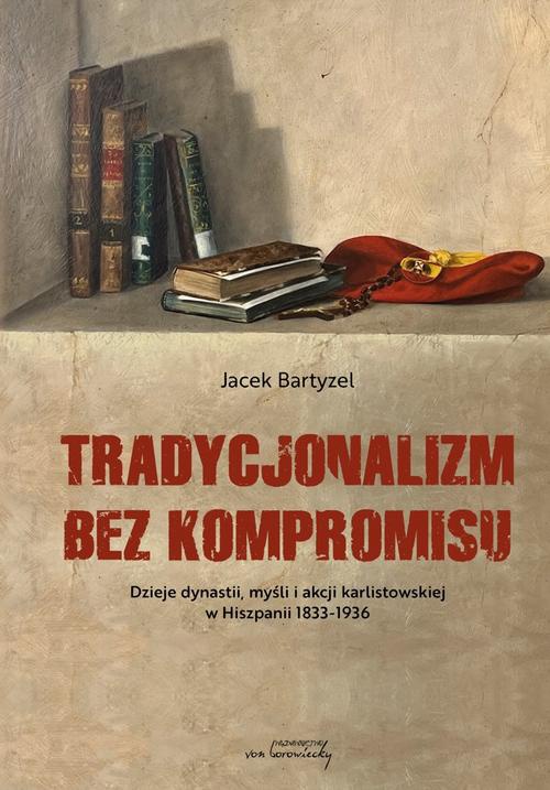 Okładka książki o tytule: Tradycjonalizm bez kompromisu. Dzieje dynastii, myśli i akcji karlistowskiej w Hiszpanii1833-1936