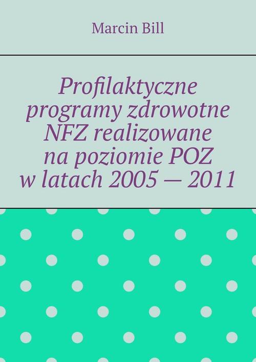 Okładka:Profilaktyczne programy zdrowotne NFZ realizowane na poziomie POZ w latach 2005 — 2011 
