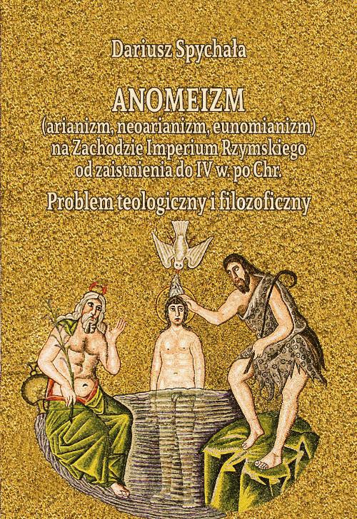 Okładka:Anomeizm (arianizm, neoarianizm, eunomianizm) na zachodzie Imperium Rzymskiego od zaistnienia do IV w. po Chr. Problem teologiczny i filozoficzny 