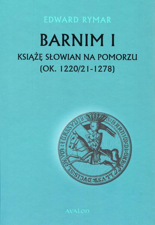 Okładka książki o tytule: Barnim I Książe Słowian na Pomorzu (ok. 1220/21-1278)