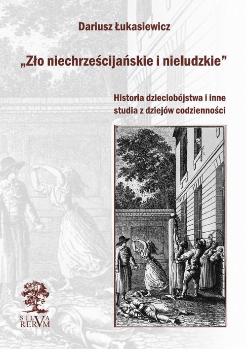 The cover of the book titled: „Zło niechrześcijańskie i nieludzkie” Historia dzieciobójstwa i inne szkice z dziejów codzienności