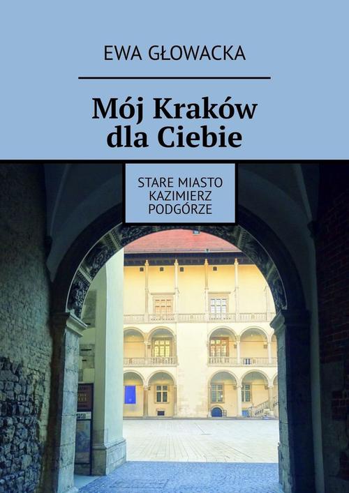 Okładka:Mój Kraków dla Ciebie. Stare Miasto Kazimierz Podgórze 