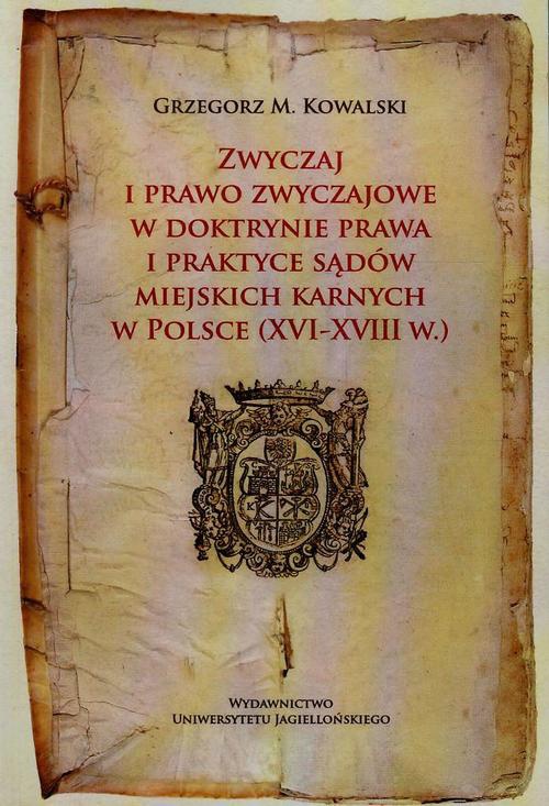 Okładka książki o tytule: Zwyczaj i prawo zwyczajowe w doktrynie prawa i praktyce sądów miejskich karnych w Polsce XVI-XVIII w.