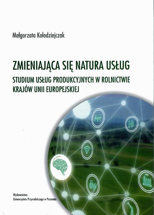 The cover of the book titled: Zmieniająca się natura usług. Studium usług produkcyjnych w rolnictwie krajów Unii Europejskiej